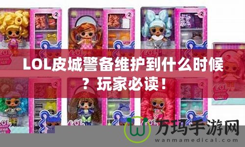 LOL皮城警備維護(hù)到什么時(shí)候？玩家必讀！