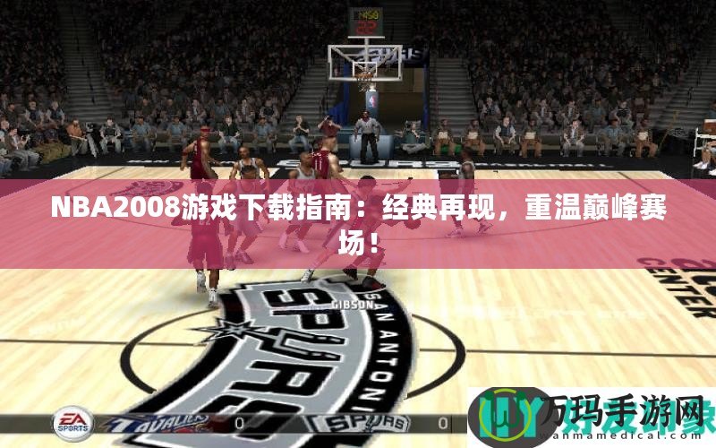NBA2008游戲下載指南：經典再現，重溫巔峰賽場！