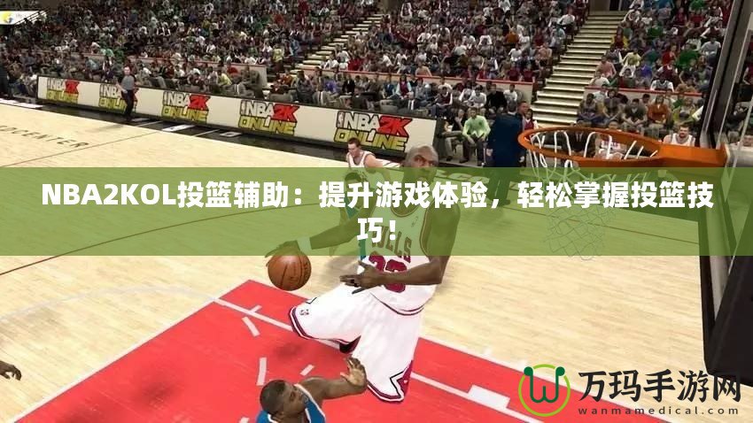 NBA2KOL投籃輔助：提升游戲體驗，輕松掌握投籃技巧！