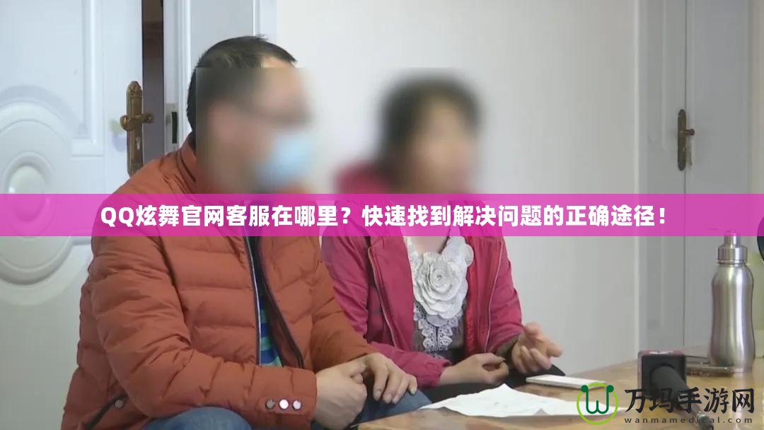 QQ炫舞官網客服在哪里？快速找到解決問題的正確途徑！