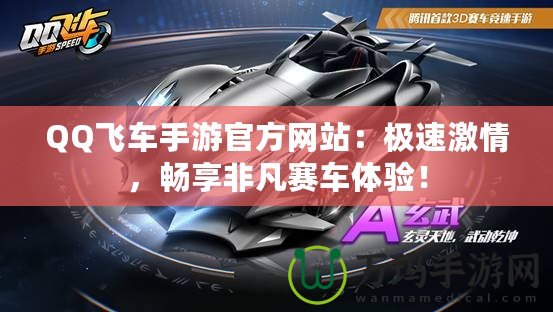QQ飛車(chē)手游官方網(wǎng)站：極速激情，暢享非凡賽車(chē)體驗(yàn)！
