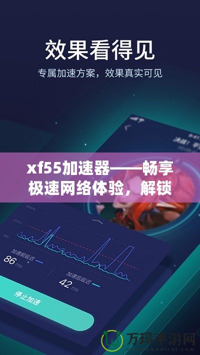 xf55加速器——暢享極速網(wǎng)絡(luò)體驗，解鎖無限可能
