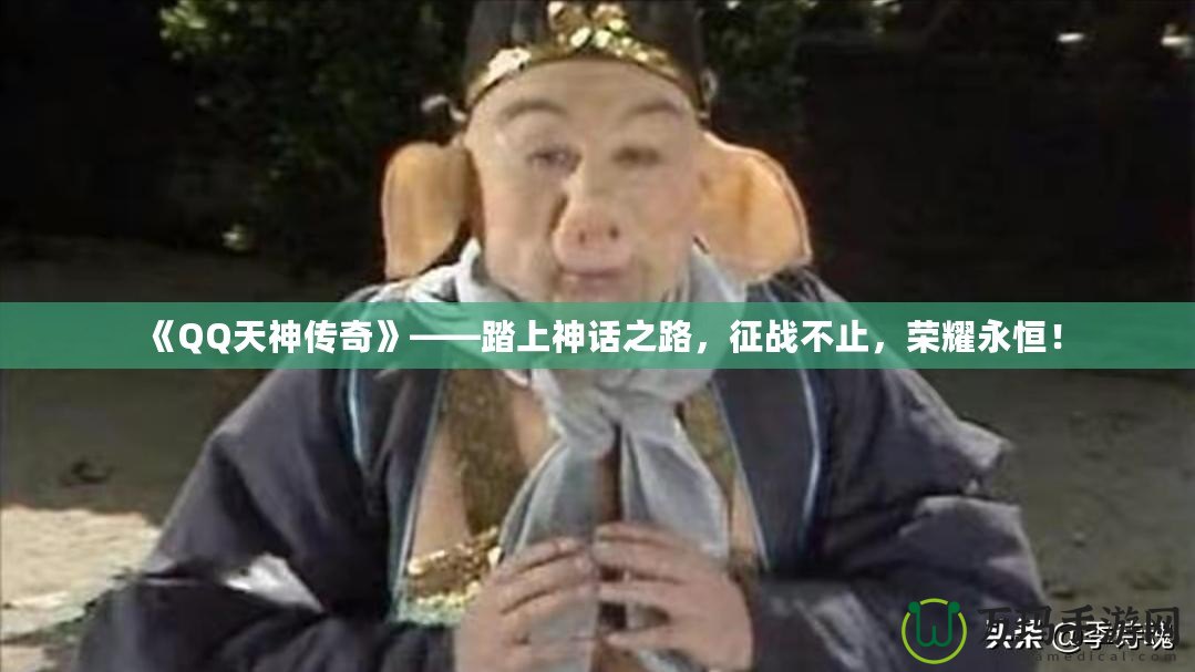 《QQ天神傳奇》——踏上神話之路，征戰(zhàn)不止，榮耀永恒！