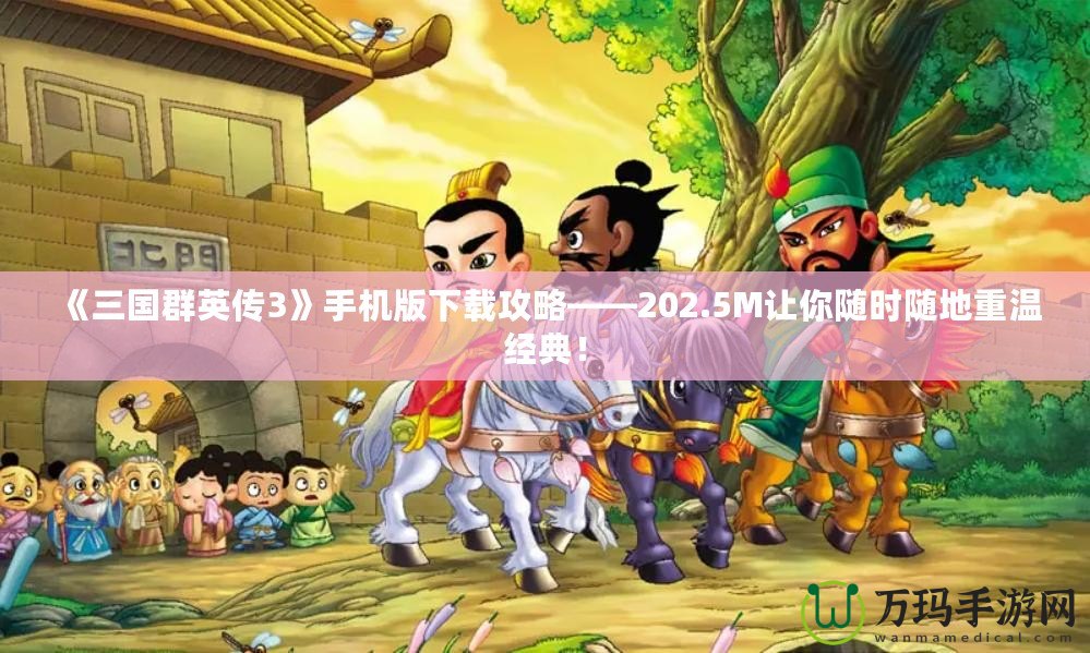 《三國群英傳3》手機(jī)版下載攻略——202.5M讓你隨時(shí)隨地重溫經(jīng)典！