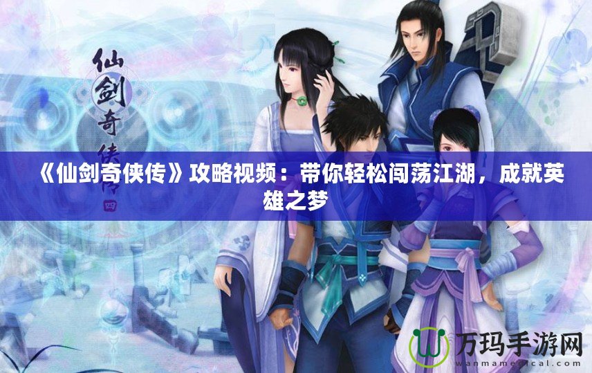 《仙劍奇?zhèn)b傳》攻略視頻：帶你輕松闖蕩江湖，成就英雄之夢