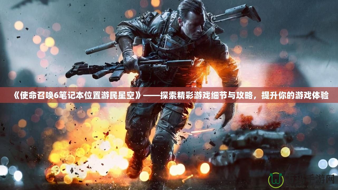 《使命召喚6筆記本位置游民星空》——探索精彩游戲細節(jié)與攻略，提升你的游戲體驗