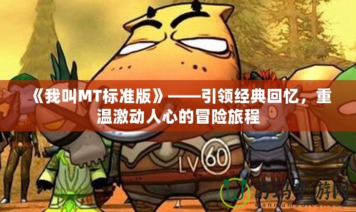 《我叫MT標準版》——引領經典回憶，重溫激動人心的冒險旅程