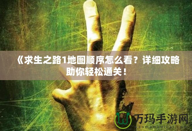 《求生之路1地圖順序怎么看？詳細(xì)攻略助你輕松通關(guān)！