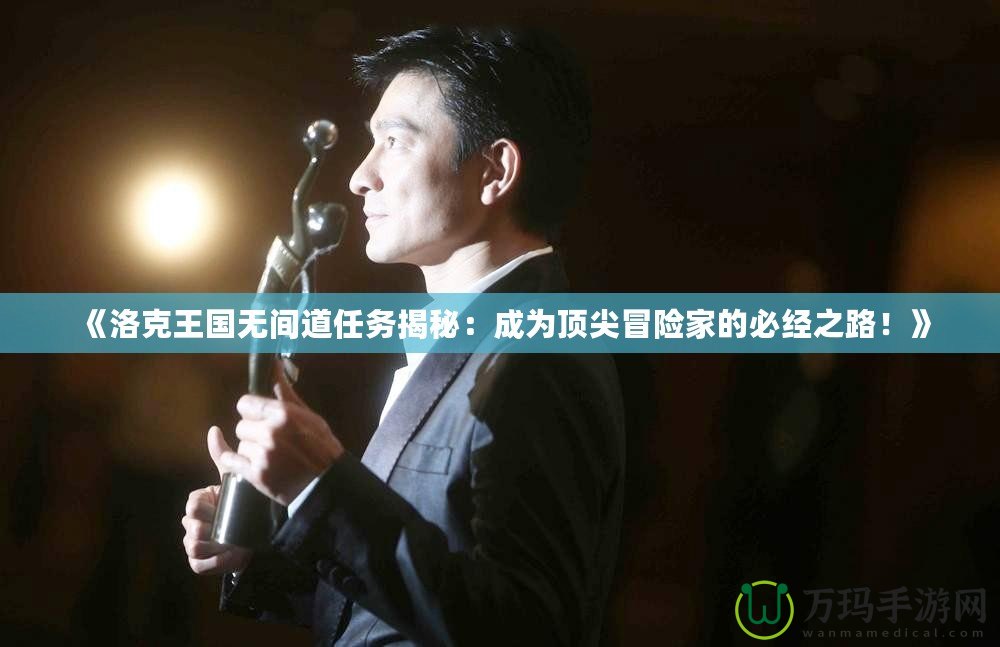 《洛克王國無間道任務揭秘：成為頂尖冒險家的必經之路！》