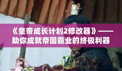 《皇帝成長計劃2修改器》——助你成就帝國霸業的終極利器