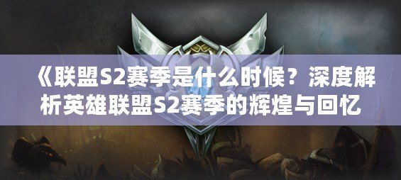 《聯盟S2賽季是什么時候？深度解析英雄聯盟S2賽季的輝煌與回憶》
