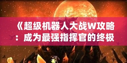 《超級機器人大戰W攻略：成為最強指揮官的終極指南》