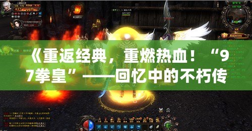 《重返經典，重燃熱血！“97拳皇”——回憶中的不朽傳奇》
