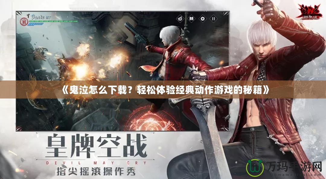 《鬼泣怎么下載？輕松體驗經(jīng)典動作游戲的秘籍》