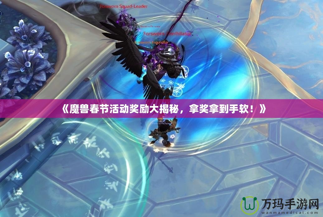 《魔獸春節活動獎勵大揭秘，拿獎拿到手軟！》