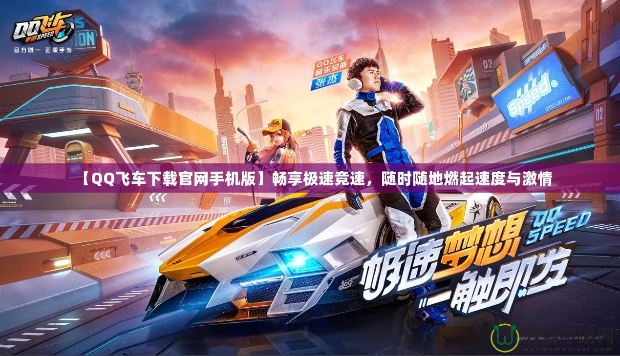 【QQ飛車下載官網(wǎng)手機(jī)版】暢享極速競速，隨時(shí)隨地燃起速度與激情