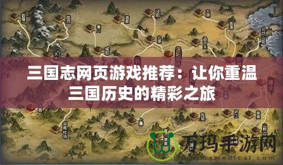 三國(guó)志網(wǎng)頁(yè)游戲推薦：讓你重溫三國(guó)歷史的精彩之旅