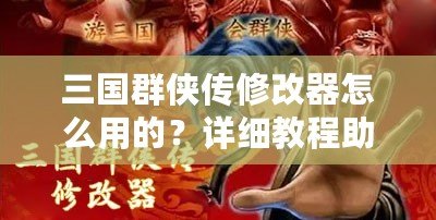 三國群俠傳修改器怎么用的？詳細教程助你輕松上手！