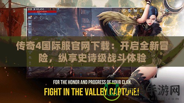 傳奇4國際服官網(wǎng)下載：開啟全新冒險，縱享史詩級戰(zhàn)斗體驗(yàn)