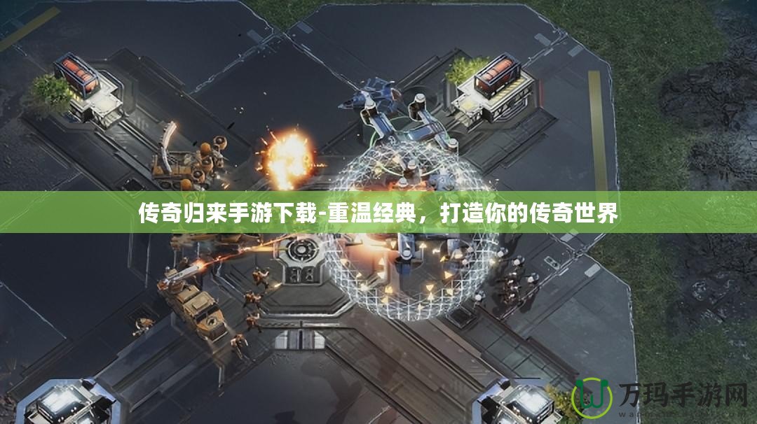 傳奇歸來手游下載-重溫經典，打造你的傳奇世界