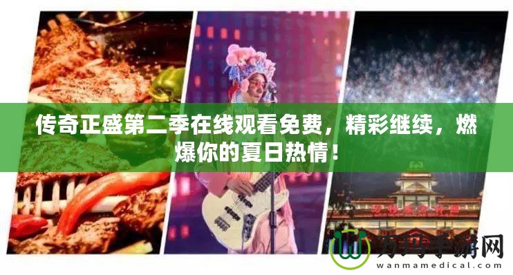 傳奇正盛第二季在線觀看免費，精彩繼續(xù)，燃爆你的夏日熱情！