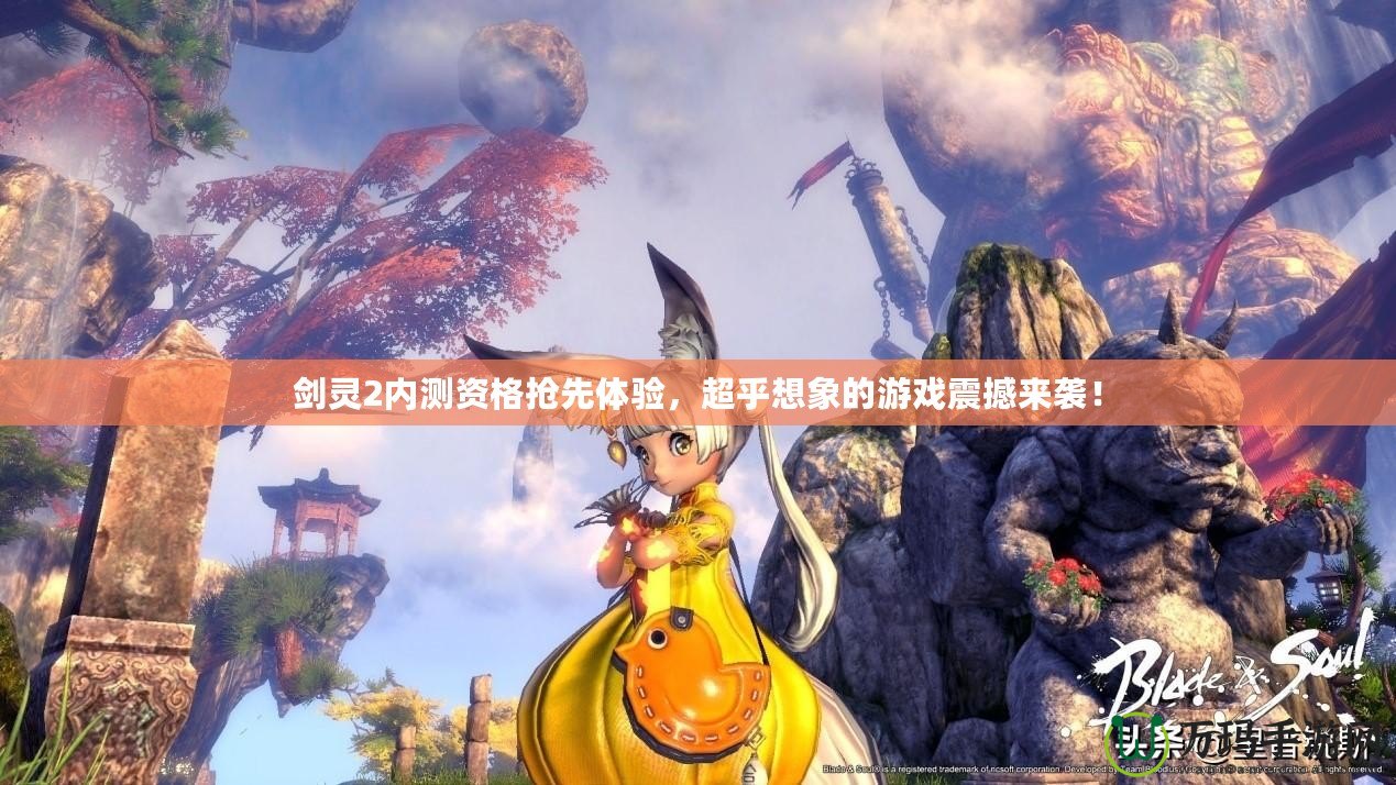 劍靈2內測資格搶先體驗，超乎想象的游戲震撼來襲！