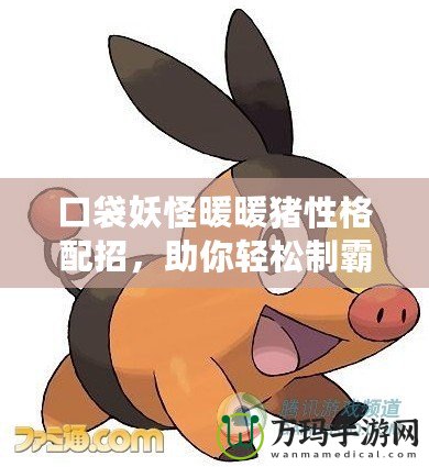 口袋妖怪暖暖豬性格配招，助你輕松制霸戰場！