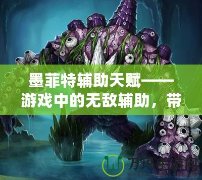 墨菲特輔助天賦——游戲中的無敵輔助，帶你統治全場！