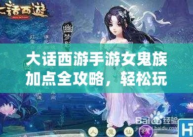 大話西游手游女鬼族加點全攻略，輕松玩轉最強女鬼族！