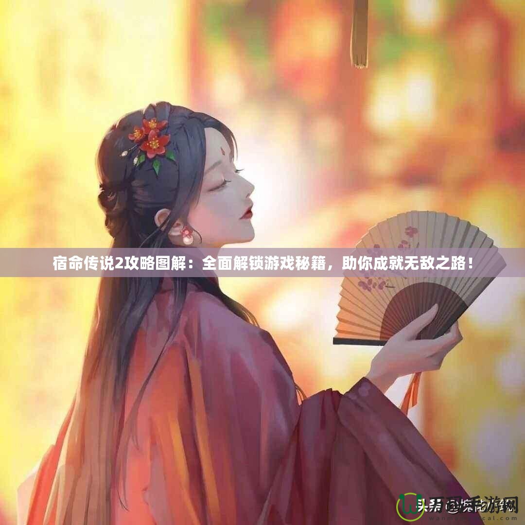 宿命傳說2攻略圖解：全面解鎖游戲秘籍，助你成就無敵之路！