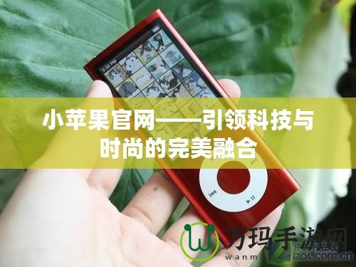 小蘋果官網——引領科技與時尚的完美融合