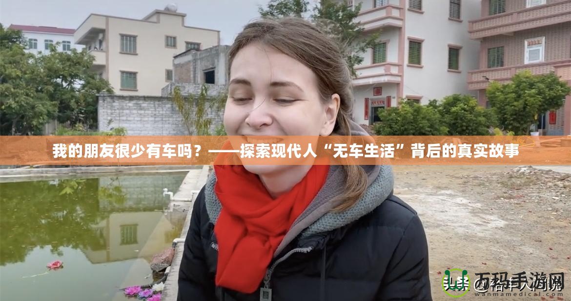 我的朋友很少有車嗎？——探索現(xiàn)代人“無車生活”背后的真實故事