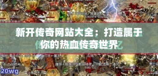 新開傳奇網站大全：打造屬于你的熱血傳奇世界