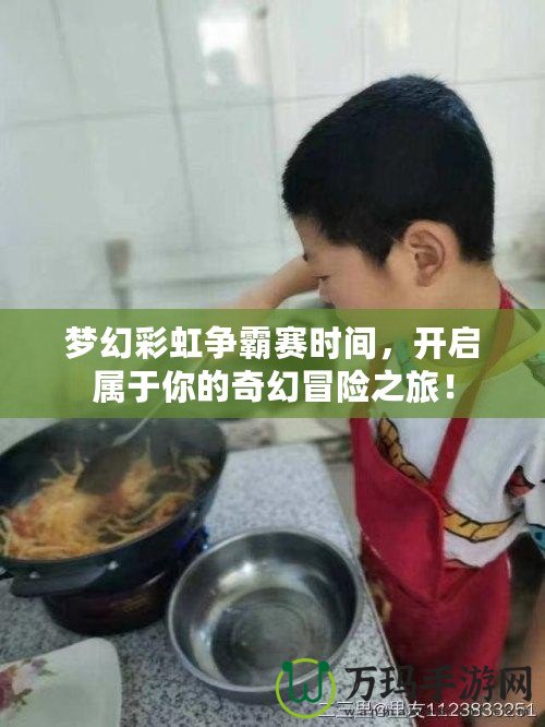 夢幻彩虹爭霸賽時間，開啟屬于你的奇幻冒險之旅！