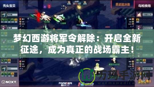 夢幻西游將軍令解除：開啟全新征途，成為真正的戰場霸主！