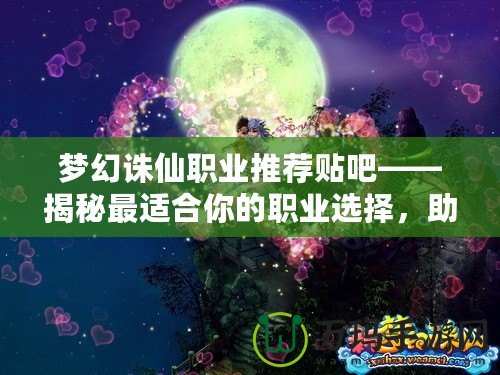 夢幻誅仙職業推薦貼吧——揭秘最適合你的職業選擇，助你暢游仙俠世界