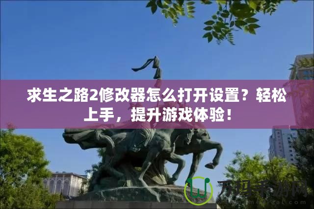 求生之路2修改器怎么打開設(shè)置？輕松上手，提升游戲體驗(yàn)！