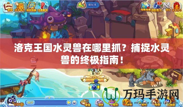 洛克王國(guó)水靈獸在哪里抓？捕捉水靈獸的終極指南！