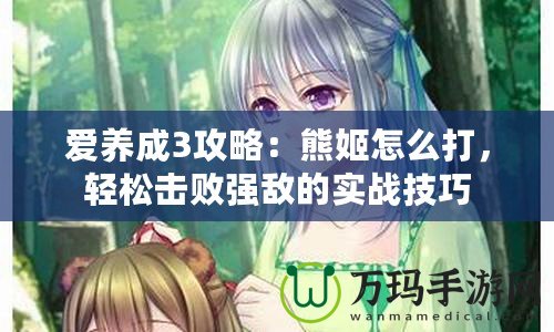愛養成3攻略：熊姬怎么打，輕松擊敗強敵的實戰技巧