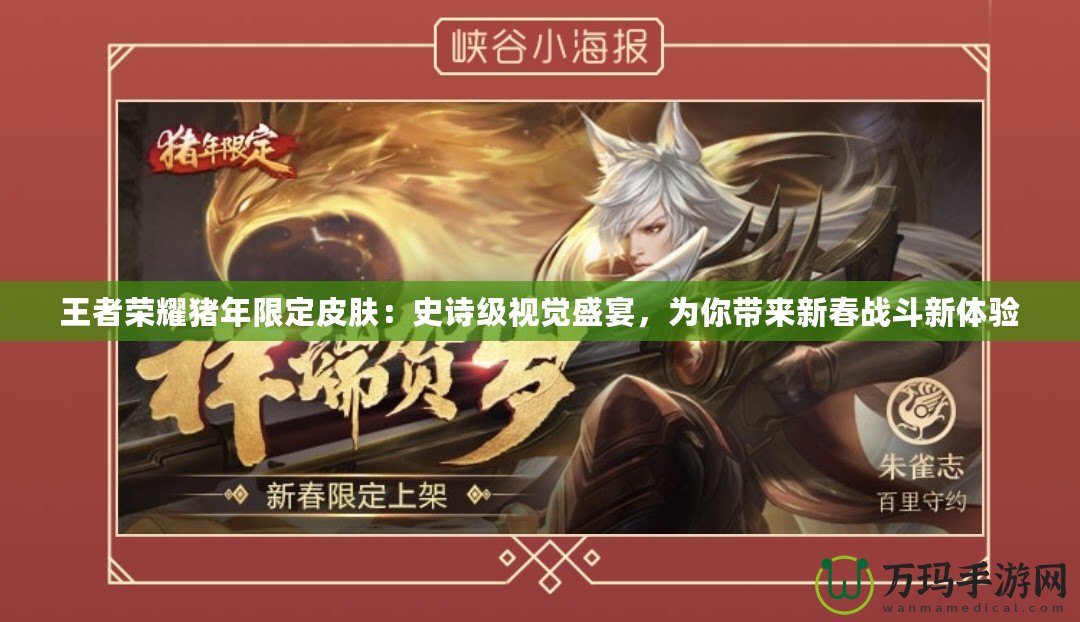 王者榮耀豬年限定皮膚：史詩級視覺盛宴，為你帶來新春戰斗新體驗