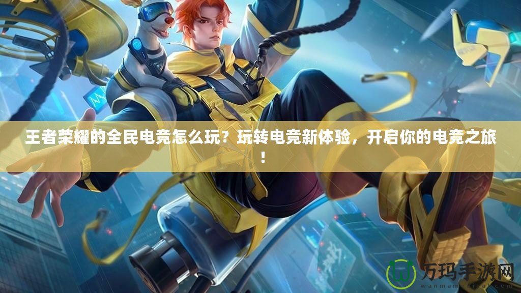 王者榮耀的全民電競怎么玩？玩轉(zhuǎn)電競新體驗，開啟你的電競之旅！