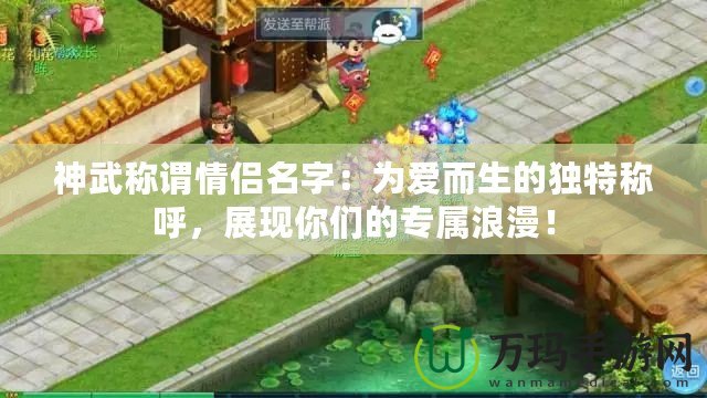 神武稱謂情侶名字：為愛(ài)而生的獨(dú)特稱呼，展現(xiàn)你們的專屬浪漫！