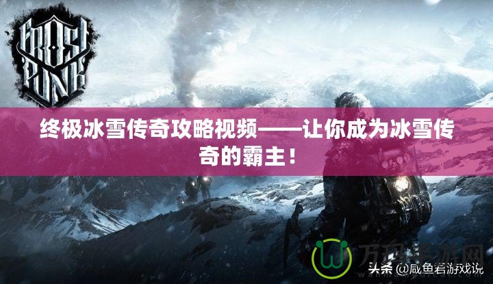 終極冰雪傳奇攻略視頻——讓你成為冰雪傳奇的霸主！