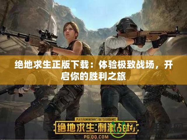 絕地求生正版下載：體驗(yàn)極致戰(zhàn)場，開啟你的勝利之旅