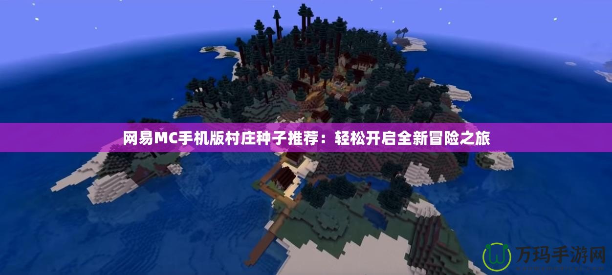 網易MC手機版村莊種子推薦：輕松開啟全新冒險之旅