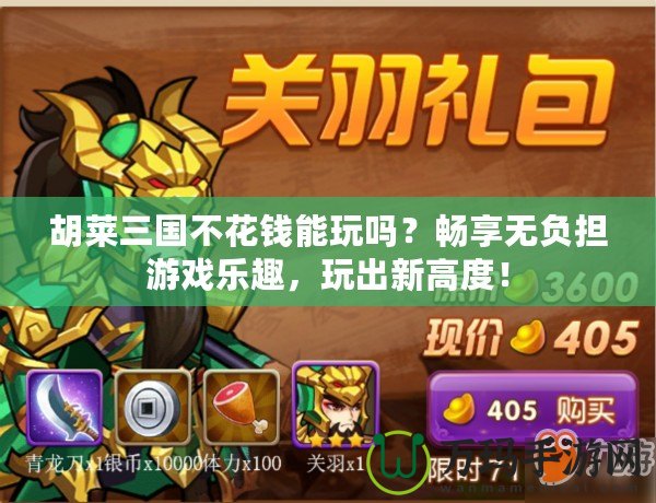 胡萊三國(guó)不花錢(qián)能玩嗎？暢享無(wú)負(fù)擔(dān)游戲樂(lè)趣，玩出新高度！