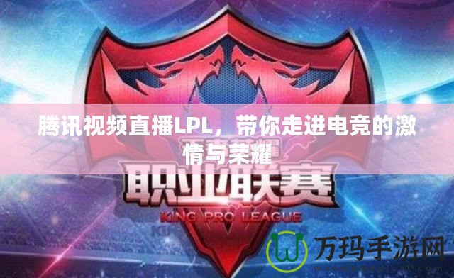 騰訊視頻直播LPL，帶你走進(jìn)電競(jìng)的激情與榮耀