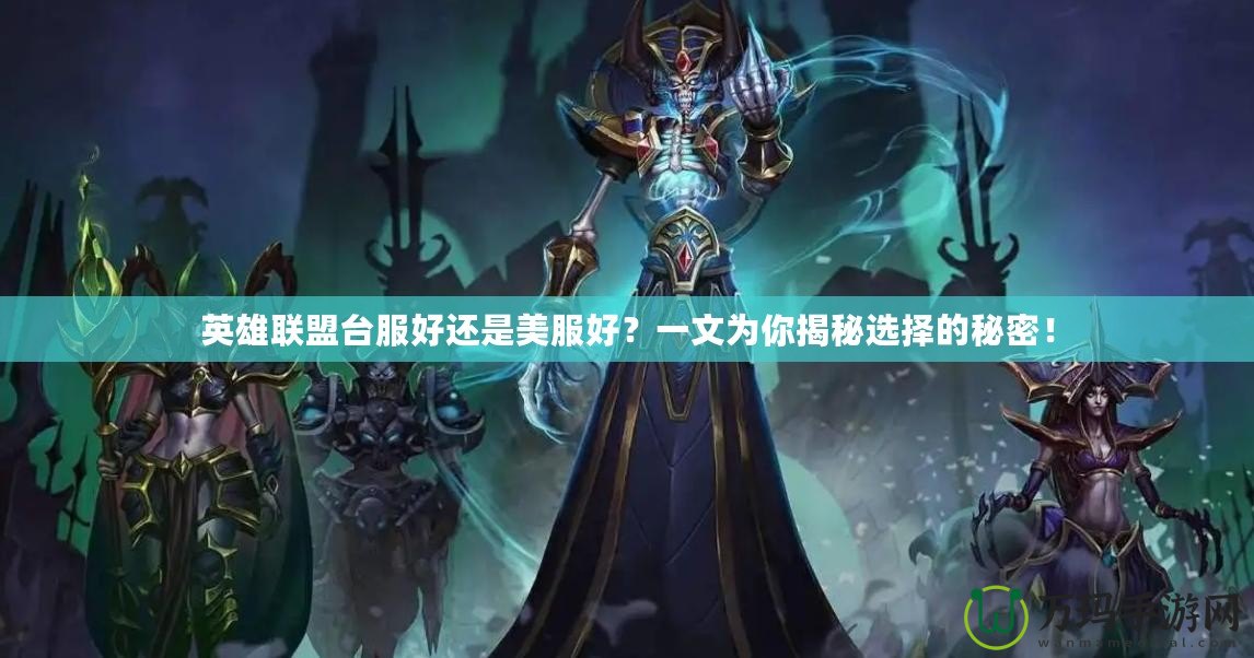 英雄聯盟臺服好還是美服好？一文為你揭秘選擇的秘密！