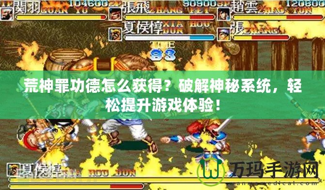 荒神罪功德怎么獲得？破解神秘系統，輕松提升游戲體驗！