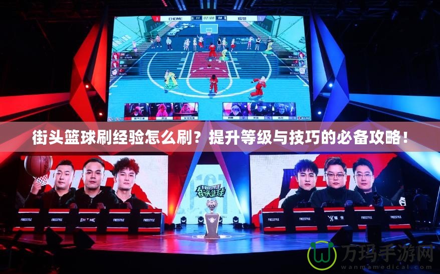 街頭籃球刷經(jīng)驗(yàn)怎么刷？提升等級(jí)與技巧的必備攻略！